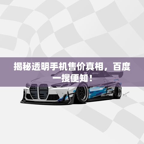 揭秘透明手机售价真相，百度一搜便知！