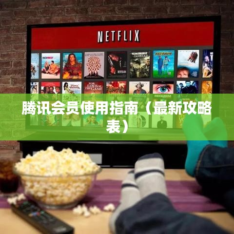 腾讯会员使用指南（最新攻略表）