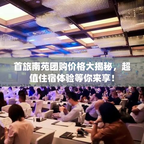 首旅南苑团购价格大揭秘，超值住宿体验等你来享！