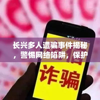 长兴多人遭骗事件揭秘，警惕网络陷阱，保护自身安全！视频曝光最新内幕！