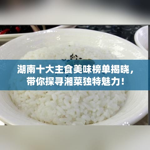 湖南十大主食美味榜单揭晓，带你探寻湘菜独特魅力！