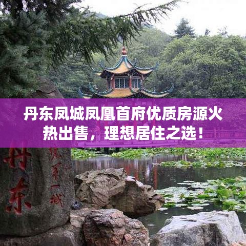 丹东凤城凤凰首府优质房源火热出售，理想居住之选！