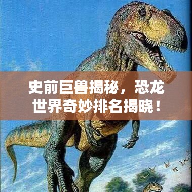 史前巨兽揭秘，恐龙世界奇妙排名揭晓！