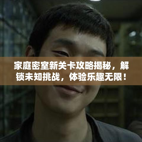 家庭密室新关卡攻略揭秘，解锁未知挑战，体验乐趣无限！