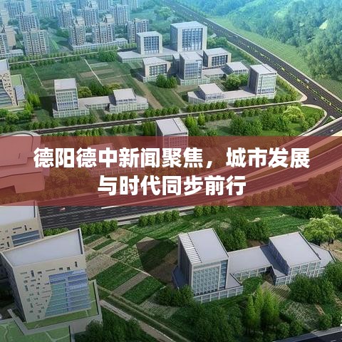 德阳德中新闻聚焦，城市发展与时代同步前行