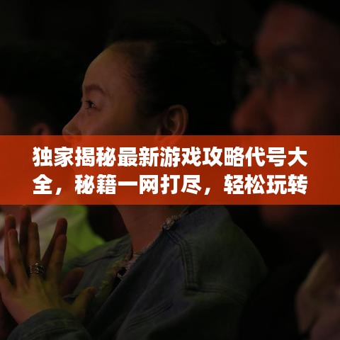 独家揭秘最新游戏攻略代号大全，秘籍一网打尽，轻松玩转各类游戏！