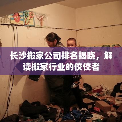 长沙搬家公司排名揭晓，解读搬家行业的佼佼者