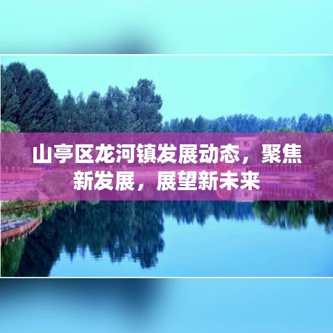 山亭区龙河镇发展动态，聚焦新发展，展望新未来