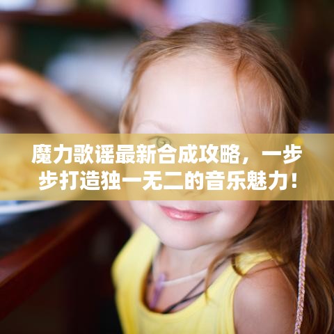 魔力歌谣最新合成攻略，一步步打造独一无二的音乐魅力！