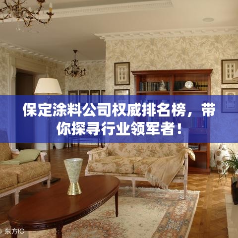 保定涂料公司权威排名榜，带你探寻行业领军者！
