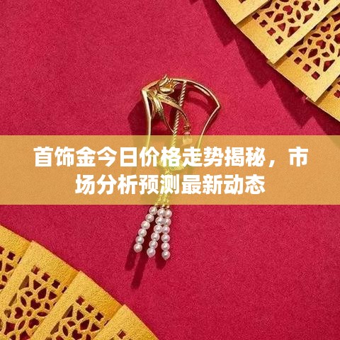 首饰金今日价格走势揭秘，市场分析预测最新动态