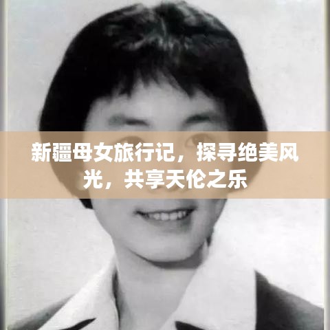 新疆母女旅行记，探寻绝美风光，共享天伦之乐