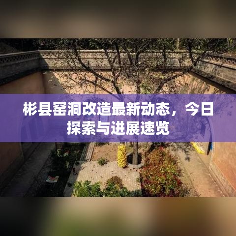 彬县窑洞改造最新动态，今日探索与进展速览