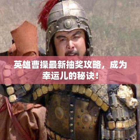 英雄曹操最新抽奖攻略，成为幸运儿的秘诀！