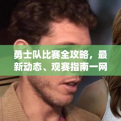 勇士队比赛全攻略，最新动态、观赛指南一网打尽！