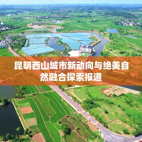 昆明西山城市新动向与绝美自然融合探索报道