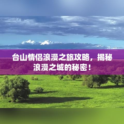 台山情侣浪漫之旅攻略，揭秘浪漫之城的秘密！