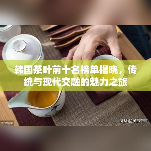 韩国茶叶前十名榜单揭晓，传统与现代交融的魅力之旅