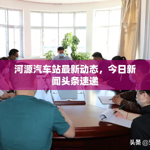 河源汽车站最新动态，今日新闻头条速递