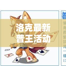 洛克最新普王活动攻略，轻松玩转洛克世界，掌握攻略秘籍！