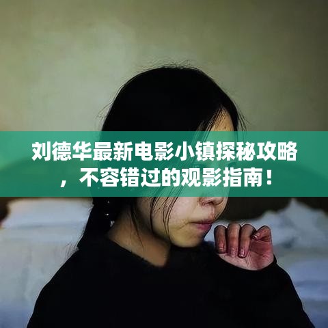 刘德华最新电影小镇探秘攻略，不容错过的观影指南！