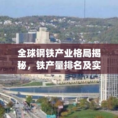 全球钢铁产业格局揭秘，铁产量排名及实力对比