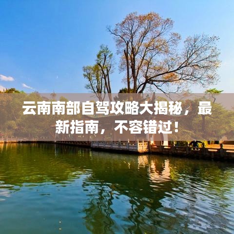 云南南部自驾攻略大揭秘，最新指南，不容错过！