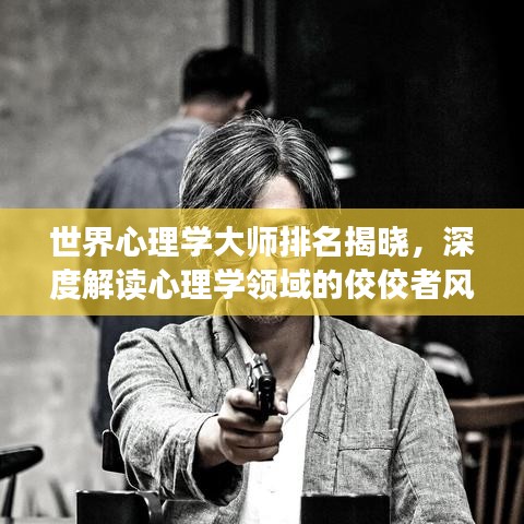 世界心理学大师排名揭晓，深度解读心理学领域的佼佼者风采
