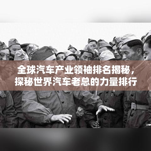 全球汽车产业领袖排名揭秘，探秘世界汽车老总的力量排行榜