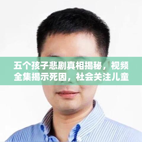 五个孩子悲剧真相揭秘，视频全集揭示死因，社会关注儿童安全刻不容缓