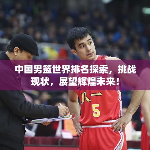 中国男篮世界排名探索，挑战现状，展望辉煌未来！