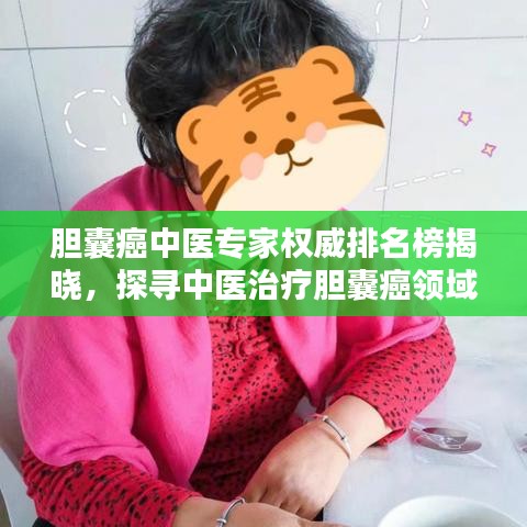 胆囊癌中医专家权威排名榜揭晓，探寻中医治疗胆囊癌领域的领军之声