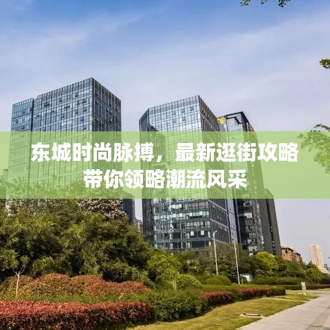 东城时尚脉搏，最新逛街攻略带你领略潮流风采