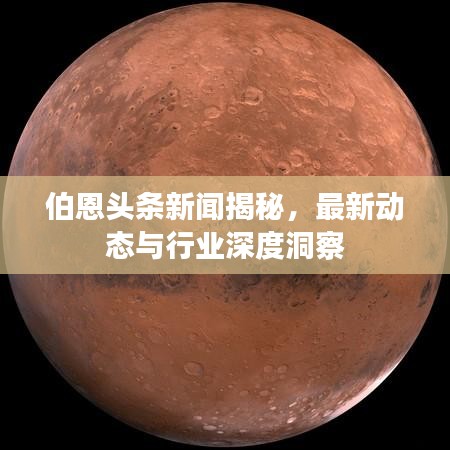 伯恩头条新闻揭秘，最新动态与行业深度洞察