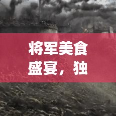 将军美食盛宴，独特风味攻略大全，尽享饕餮之旅！