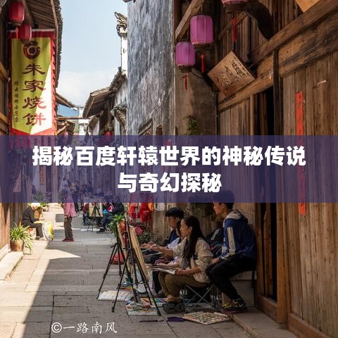 揭秘百度轩辕世界的神秘传说与奇幻探秘