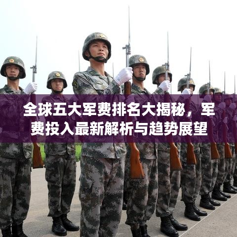 全球五大军费排名大揭秘，军费投入最新解析与趋势展望