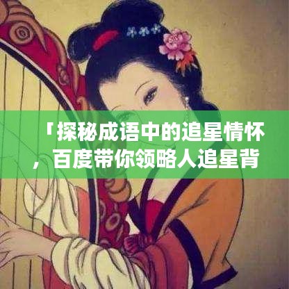 「探秘成语中的追星情怀，百度带你领略人追星背后的故事」