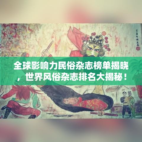 全球影响力民俗杂志榜单揭晓，世界风俗杂志排名大揭秘！