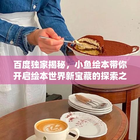 百度独家揭秘，小鱼绘本带你开启绘本世界新宝藏的探索之旅