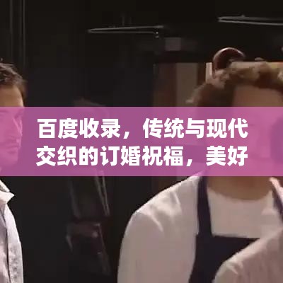 百度收录，传统与现代交织的订婚祝福，美好祝愿传递爱意！
