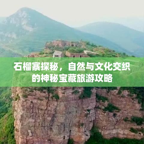石榴寨探秘，自然与文化交织的神秘宝藏旅游攻略