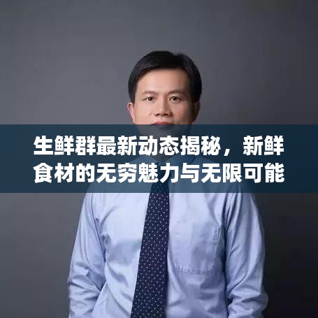 生鲜群最新动态揭秘，新鲜食材的无穷魅力与无限可能