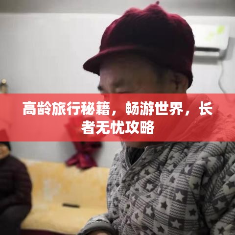 高龄旅行秘籍，畅游世界，长者无忧攻略