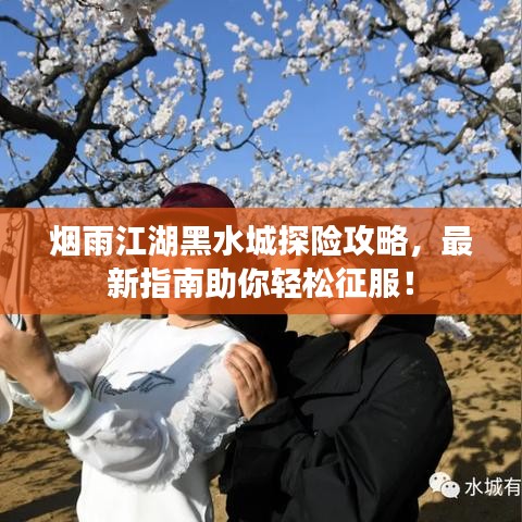 烟雨江湖黑水城探险攻略，最新指南助你轻松征服！
