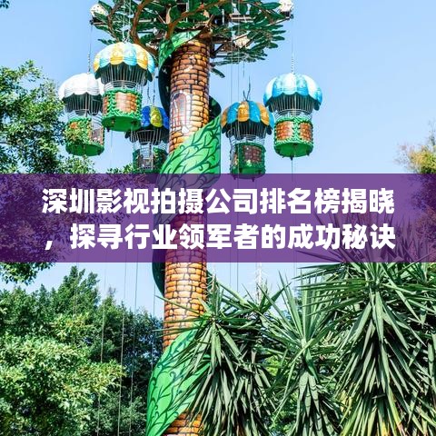 深圳影视拍摄公司排名榜揭晓，探寻行业领军者的成功秘诀