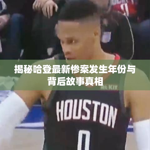 揭秘哈登最新惨案发生年份与背后故事真相