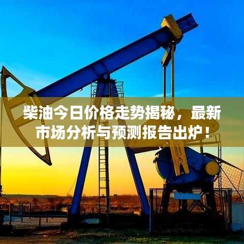 柴油今日价格走势揭秘，最新市场分析与预测报告出炉！