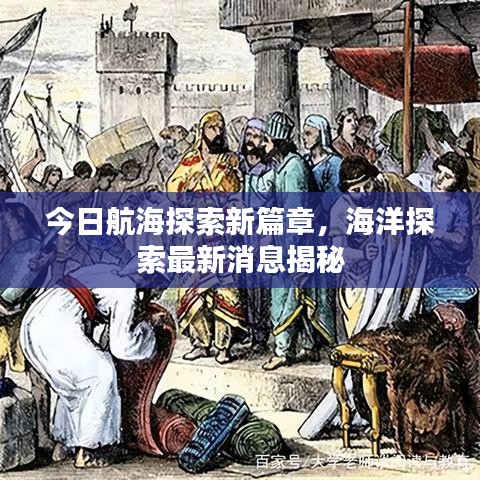 今日航海探索新篇章，海洋探索最新消息揭秘