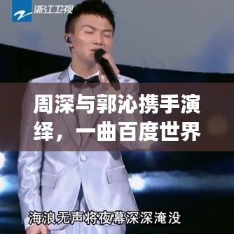 周深与郭沁携手演绎，一曲百度世界的缘分之旅揭秘